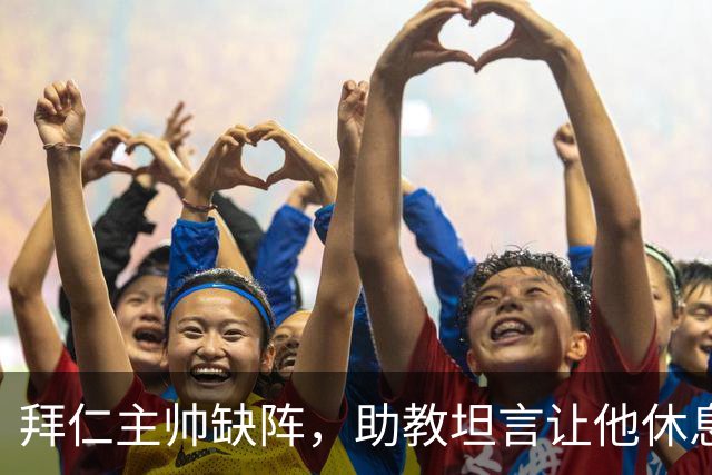 拜仁主帅缺阵，助教坦言让他休息都难